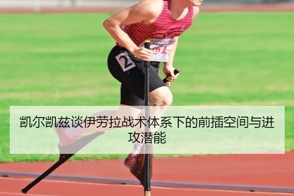 凯尔凯兹谈伊劳拉战术体系下的前插空间与进攻潜能
